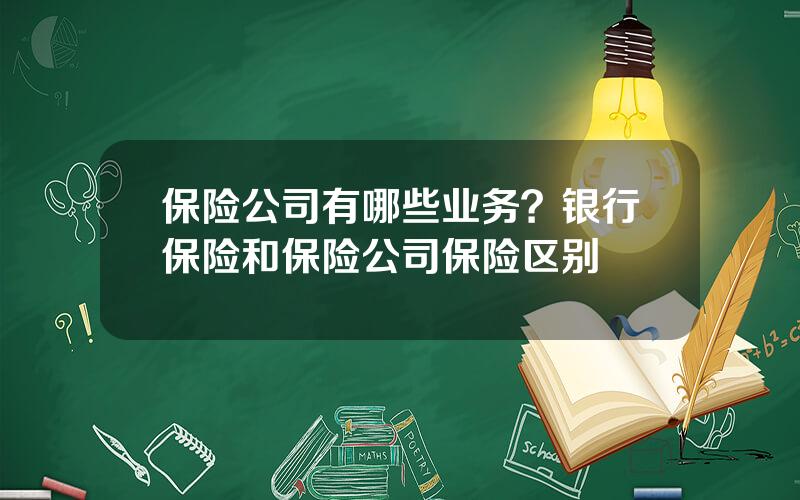 保险公司有哪些业务？银行保险和保险公司保险区别