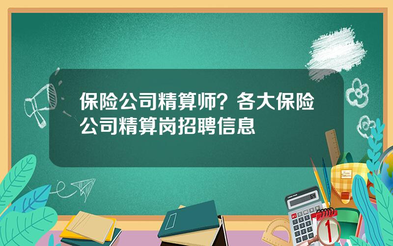 保险公司精算师？各大保险公司精算岗招聘信息