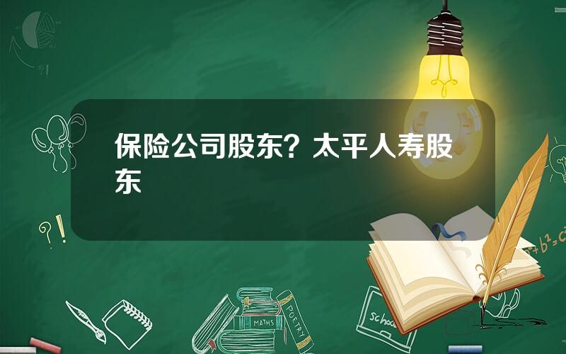 保险公司股东？太平人寿股东