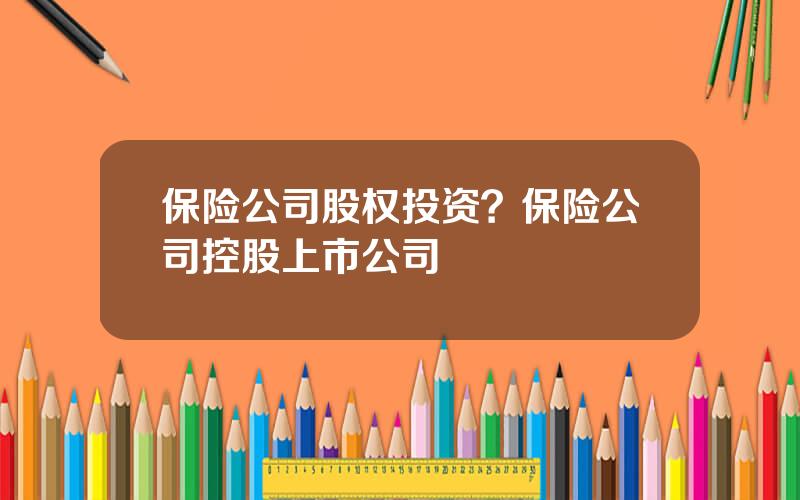 保险公司股权投资？保险公司控股上市公司