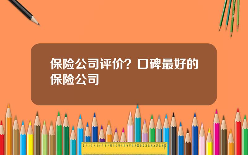 保险公司评价？口碑最好的保险公司