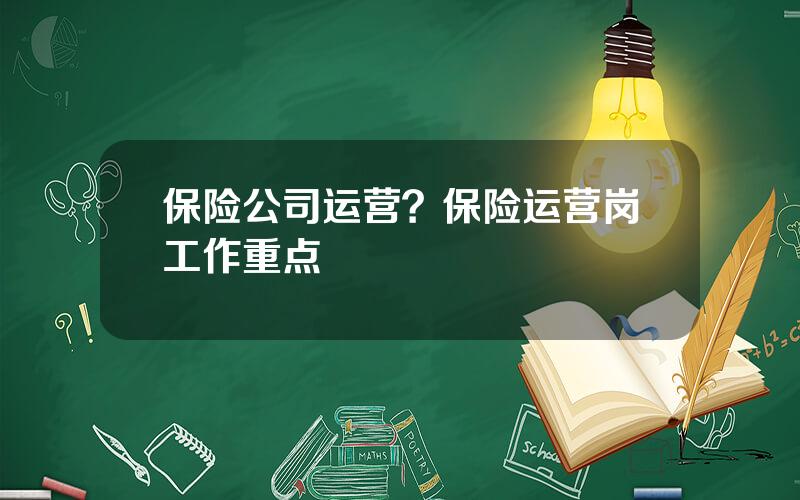 保险公司运营？保险运营岗工作重点