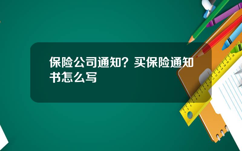 保险公司通知？买保险通知书怎么写