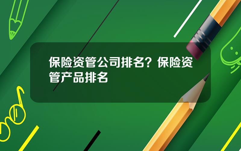 保险资管公司排名？保险资管产品排名