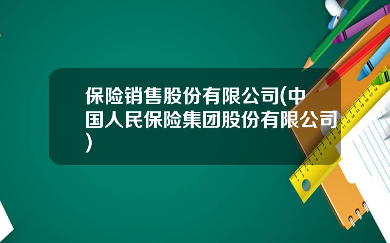 保险销售股份有限公司(中国人民保险集团股份有限公司)