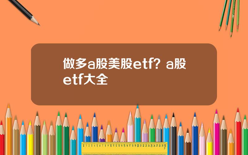 做多a股美股etf？a股etf大全