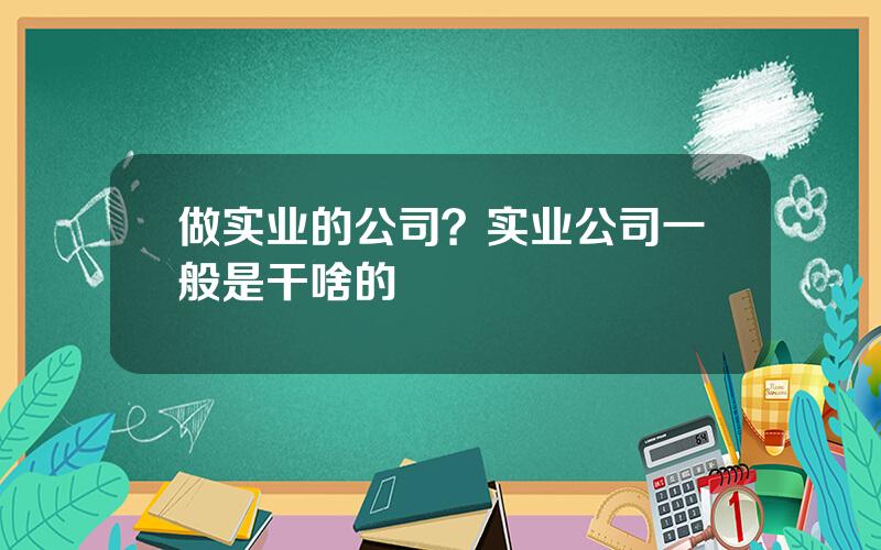 做实业的公司？实业公司一般是干啥的