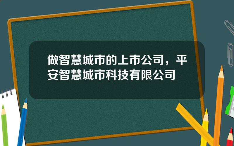 做智慧城市的上市公司，平安智慧城市科技有限公司