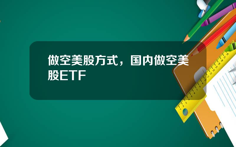 做空美股方式，国内做空美股ETF