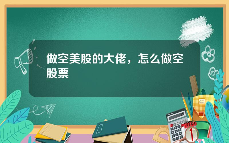 做空美股的大佬，怎么做空股票