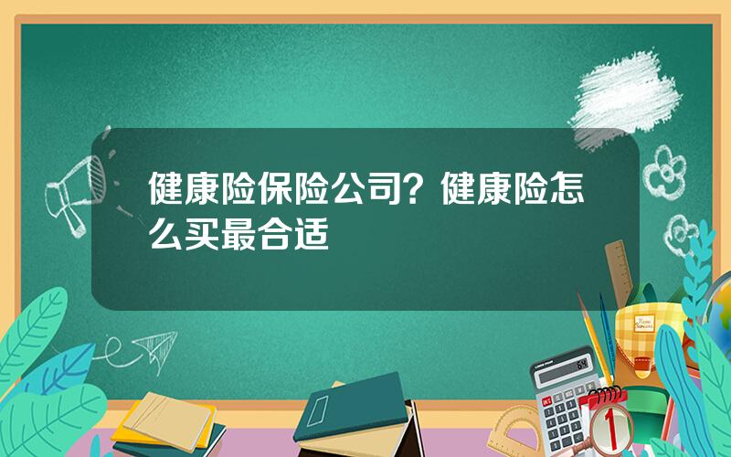 健康险保险公司？健康险怎么买最合适