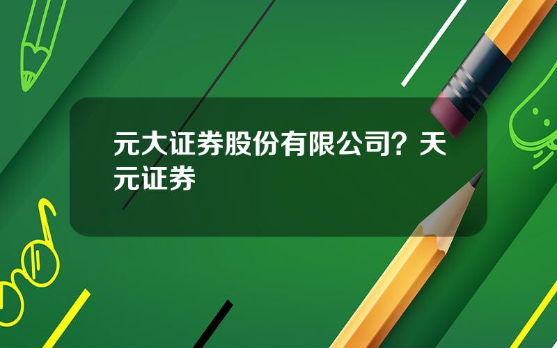 元大证券股份有限公司？天元证券