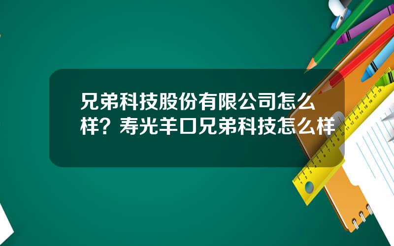 兄弟科技股份有限公司怎么样？寿光羊口兄弟科技怎么样