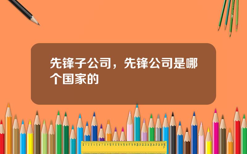 先锋子公司，先锋公司是哪个国家的