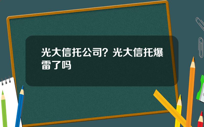 光大信托公司？光大信托爆雷了吗