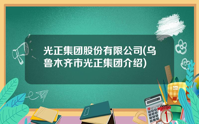 光正集团股份有限公司(乌鲁木齐市光正集团介绍)