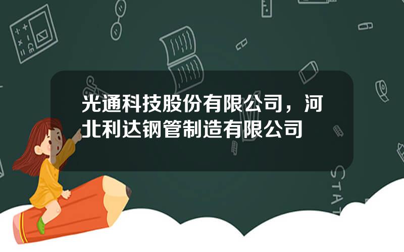 光通科技股份有限公司，河北利达钢管制造有限公司