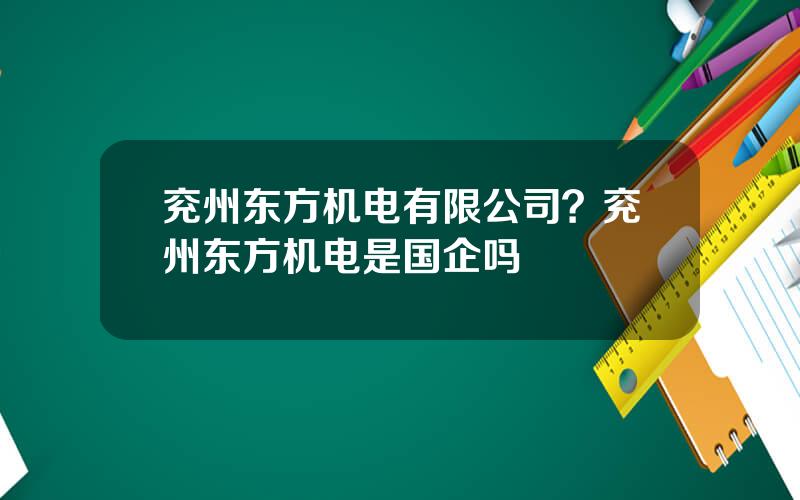 兖州东方机电有限公司？兖州东方机电是国企吗