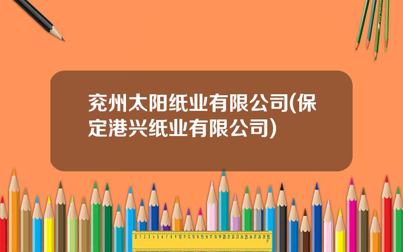 兖州太阳纸业有限公司(保定港兴纸业有限公司)