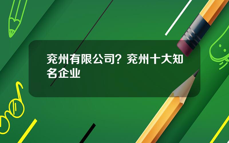 兖州有限公司？兖州十大知名企业