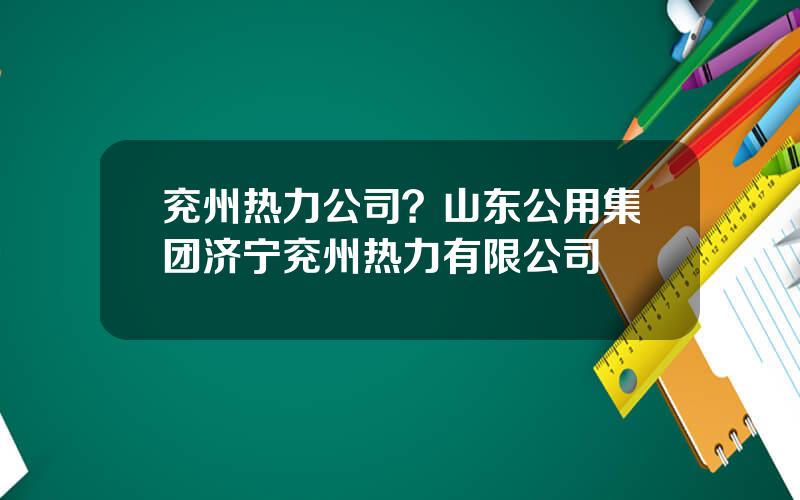 兖州热力公司？山东公用集团济宁兖州热力有限公司