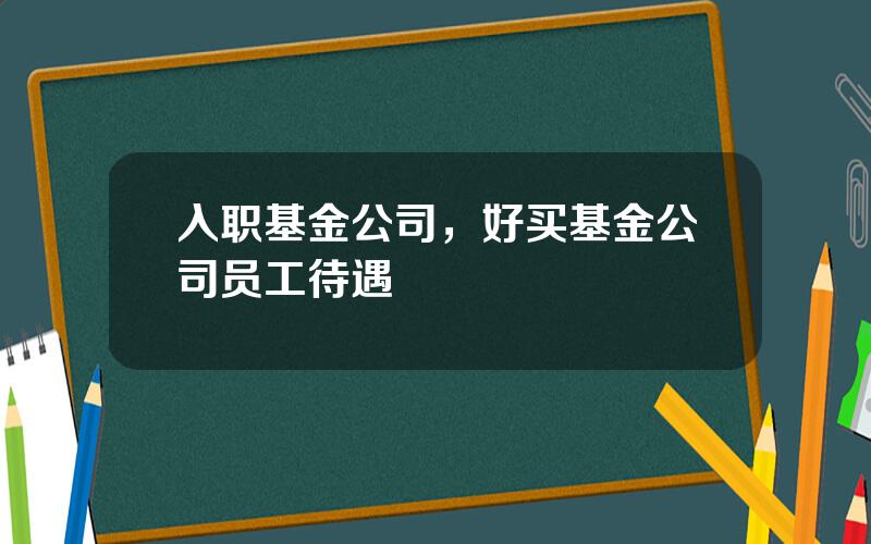 入职基金公司，好买基金公司员工待遇