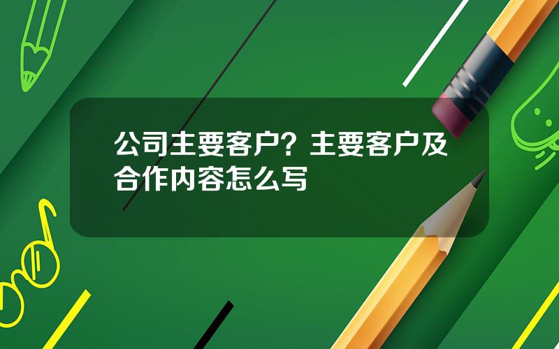 公司主要客户？主要客户及合作内容怎么写