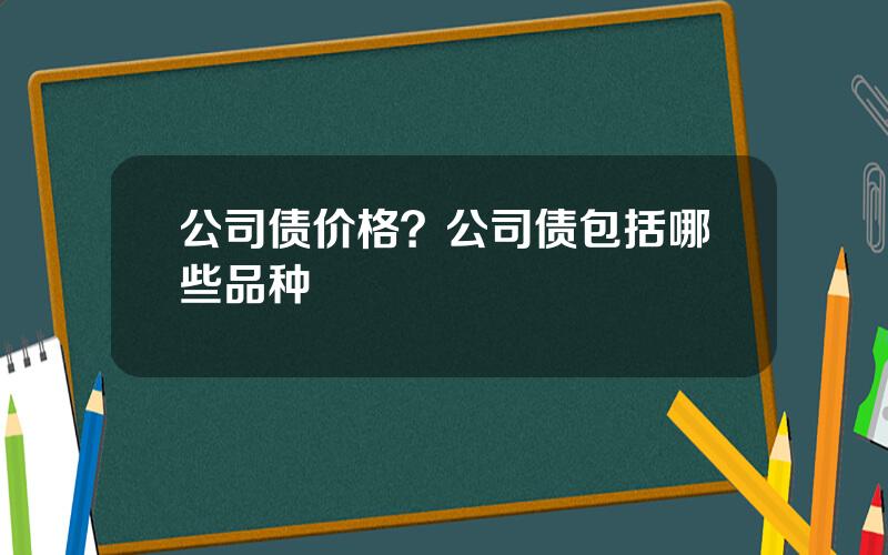 公司债价格？公司债包括哪些品种