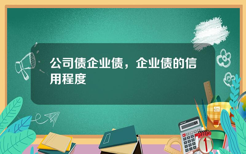 公司债企业债，企业债的信用程度