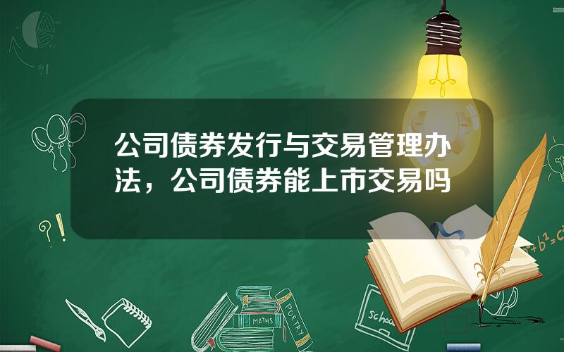 公司债券发行与交易管理办法，公司债券能上市交易吗