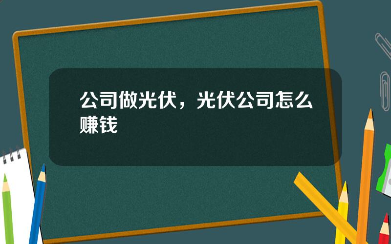 公司做光伏，光伏公司怎么赚钱