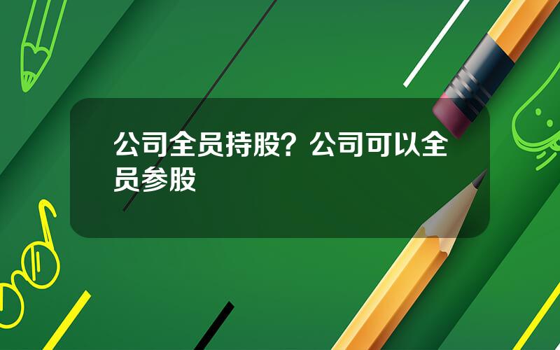 公司全员持股？公司可以全员参股