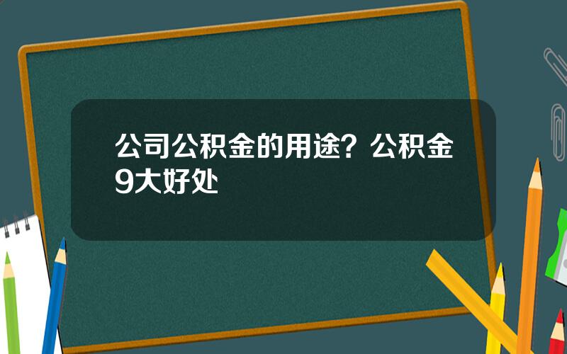 公司公积金的用途？公积金9大好处