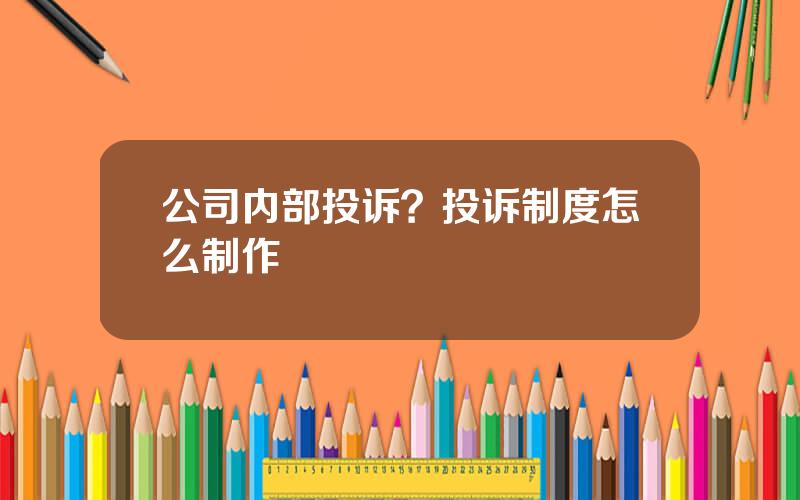 公司内部投诉？投诉制度怎么制作