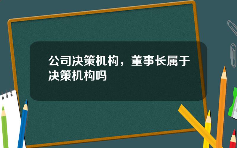 公司决策机构，董事长属于决策机构吗