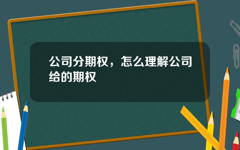 公司分期权，怎么理解公司给的期权