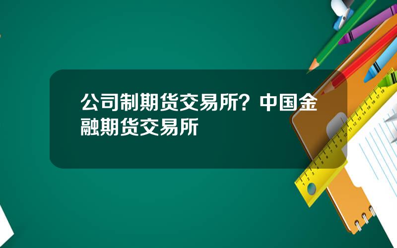 公司制期货交易所？中国金融期货交易所