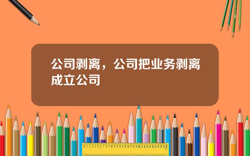 公司剥离，公司把业务剥离成立公司