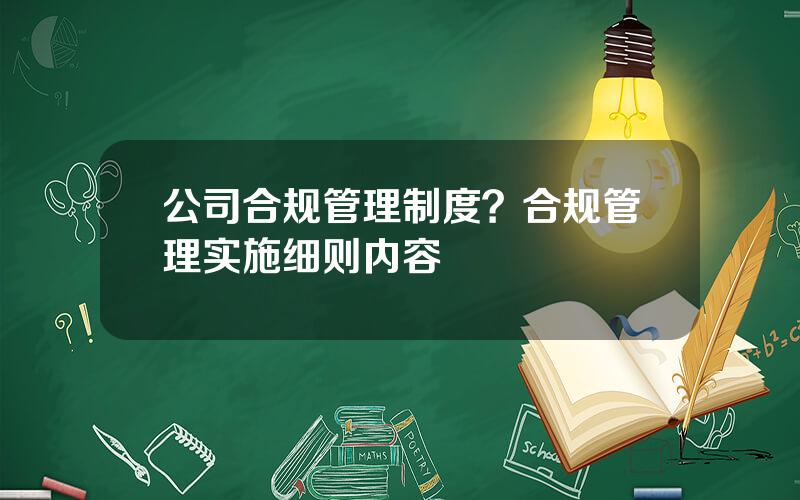 公司合规管理制度？合规管理实施细则内容