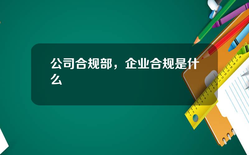 公司合规部，企业合规是什么