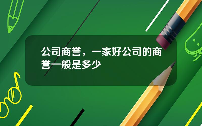 公司商誉，一家好公司的商誉一般是多少