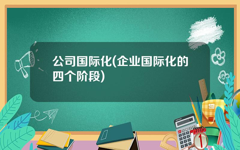 公司国际化(企业国际化的四个阶段)