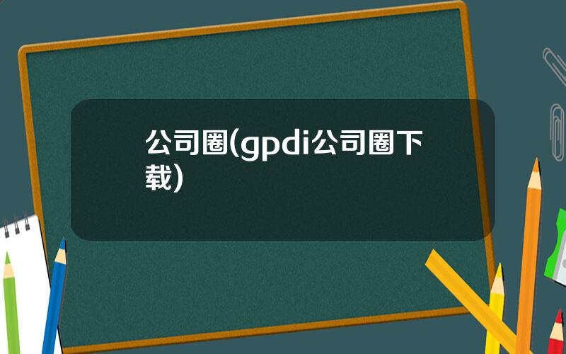 公司圈(gpdi公司圈下载)