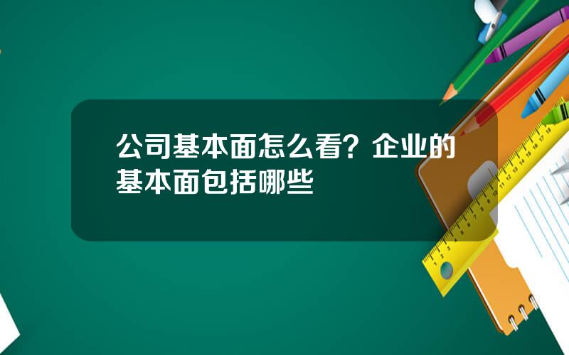 公司基本面怎么看？企业的基本面包括哪些