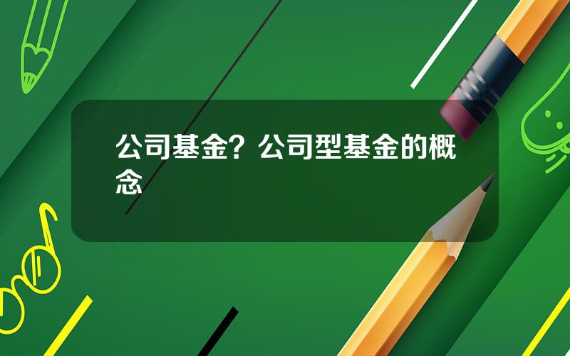 公司基金？公司型基金的概念