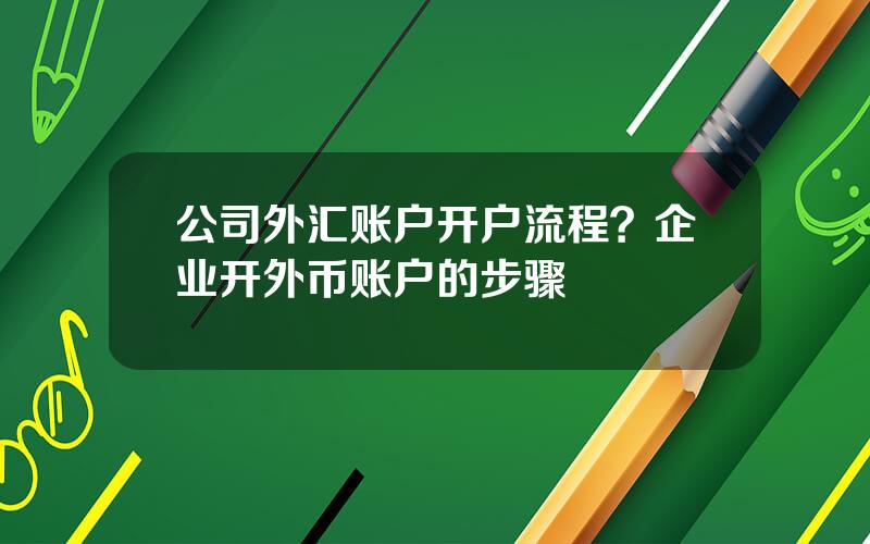 公司外汇账户开户流程？企业开外币账户的步骤