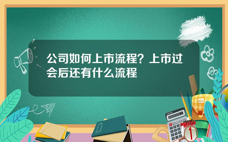 公司如何上市流程？上市过会后还有什么流程