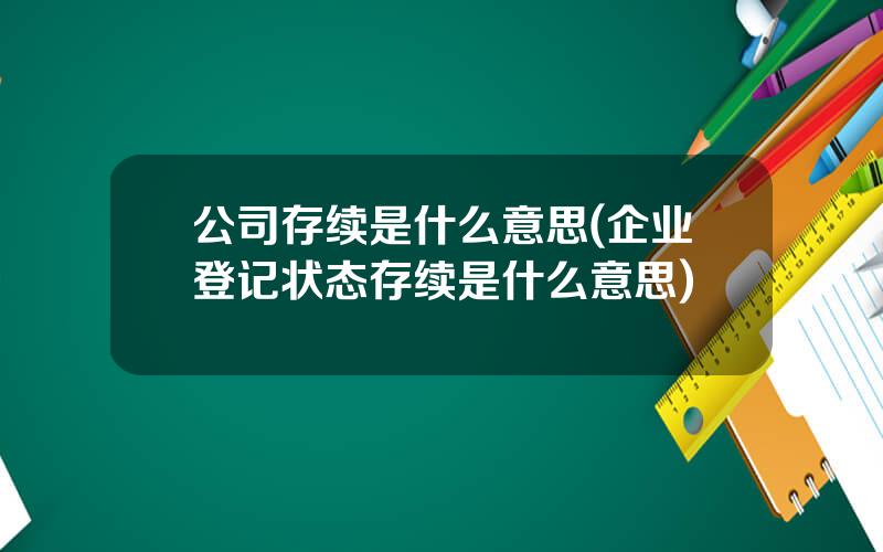 公司存续是什么意思(企业登记状态存续是什么意思)