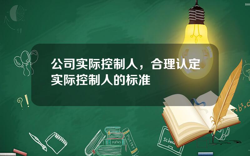 公司实际控制人，合理认定实际控制人的标准