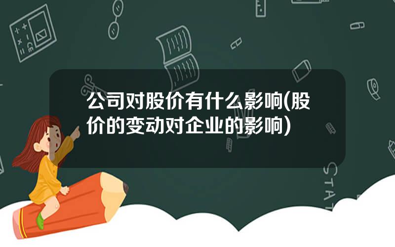 公司对股价有什么影响(股价的变动对企业的影响)